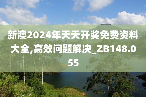 新澳2024年天天开奖免费资料大全,高效问题解决_ZB148.055