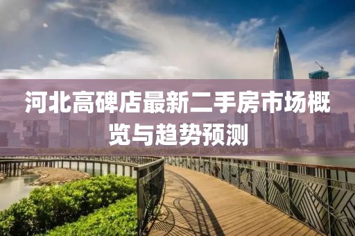 河北高碑店最新二手房市场概览与趋势预测