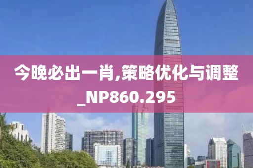 今晚必出一肖,策略优化与调整_NP860.295
