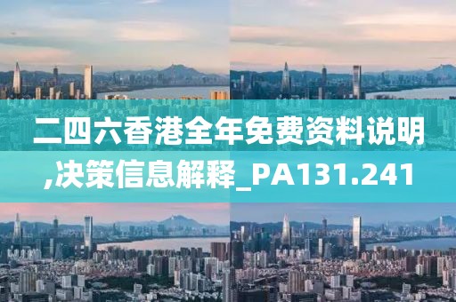 二四六香港全年免费资料说明,决策信息解释_PA131.241