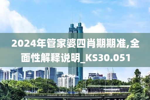 2024年管家婆四肖期期准,全面性解释说明_KS30.051