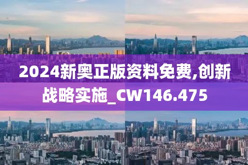 2024新奥正版资料免费,创新战略实施_CW146.475
