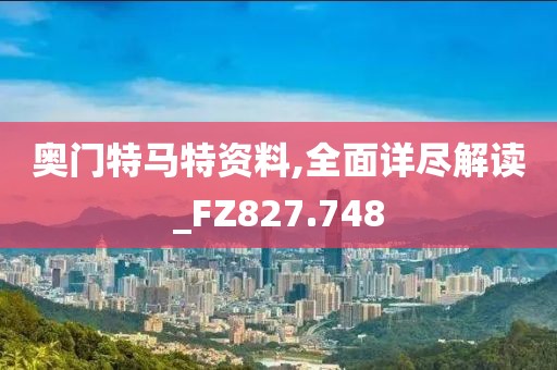 奥门特马特资料,全面详尽解读_FZ827.748