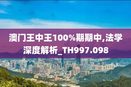 澳门王中王100%期期中,法学深度解析_TH997.098