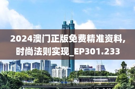 2024澳门正版免费精准资料,时尚法则实现_EP301.233