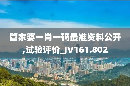 管家婆一肖一码最准资料公开,试验评价_JV161.802