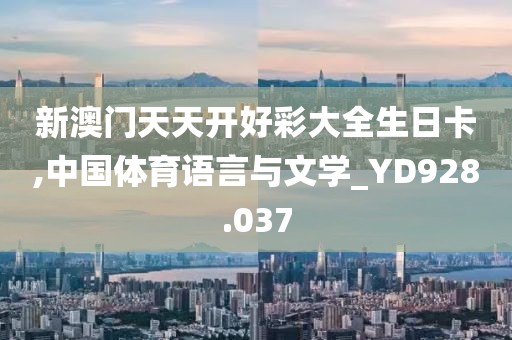 新澳门天天开好彩大全生日卡,中国体育语言与文学_YD928.037