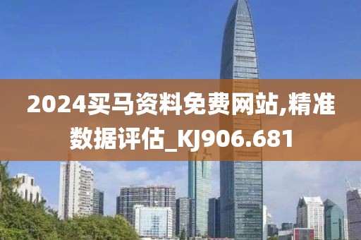 2024买马资料免费网站,精准数据评估_KJ906.681