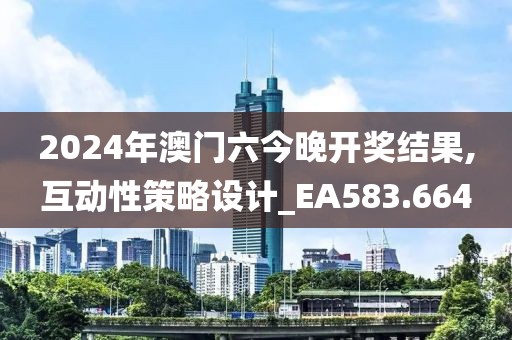 2024年澳门六今晚开奖结果,互动性策略设计_EA583.664