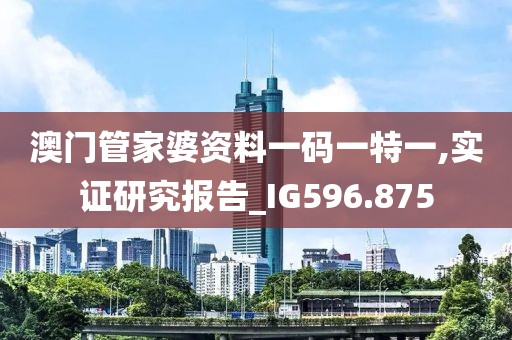 澳门管家婆资料一码一特一,实证研究报告_IG596.875