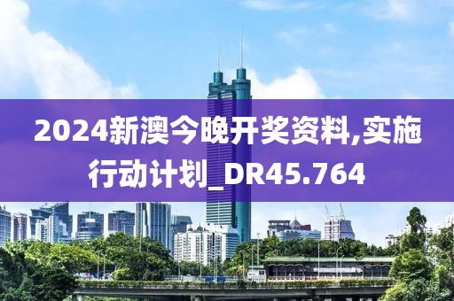 2024新澳今晚开奖资料,实施行动计划_DR45.764