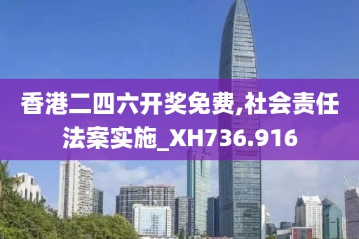 香港二四六开奖免费,社会责任法案实施_XH736.916