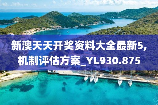 新澳天天开奖资料大全最新5,机制评估方案_YL930.875