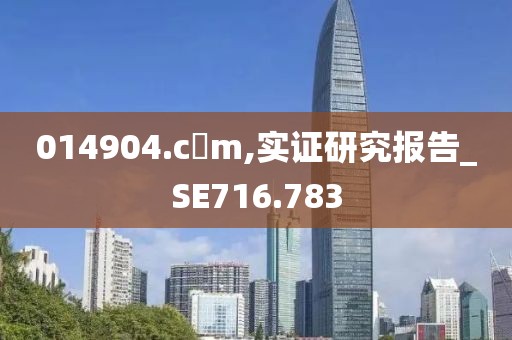 014904.c蟽m,实证研究报告_SE716.783