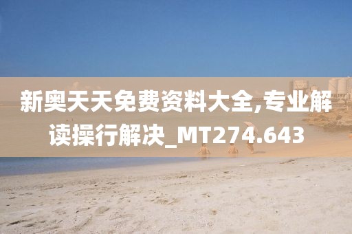 新奥天天免费资料大全,专业解读操行解决_MT274.643