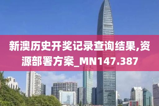 新澳历史开奖记录查询结果,资源部署方案_MN147.387