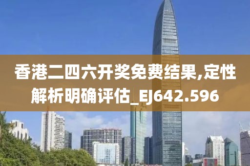 香港二四六开奖免费结果,定性解析明确评估_EJ642.596