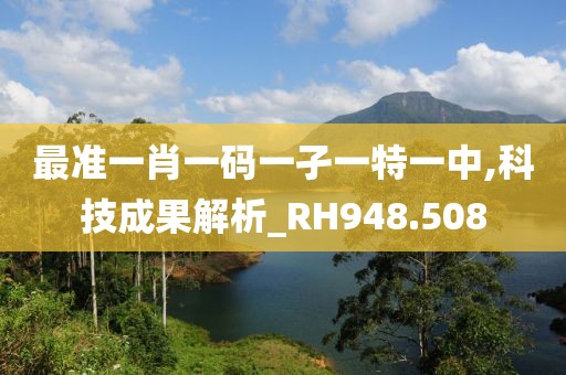 最准一肖一码一孑一特一中,科技成果解析_RH948.508