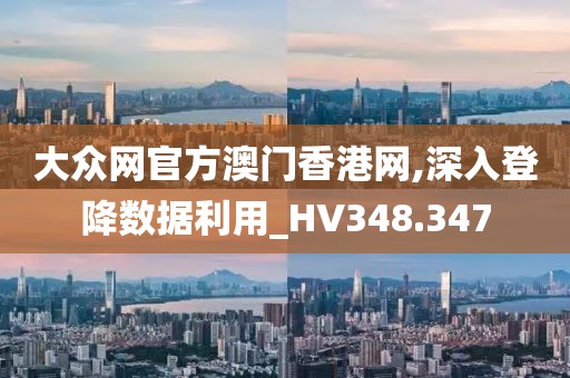 大众网官方澳门香港网,深入登降数据利用_HV348.347