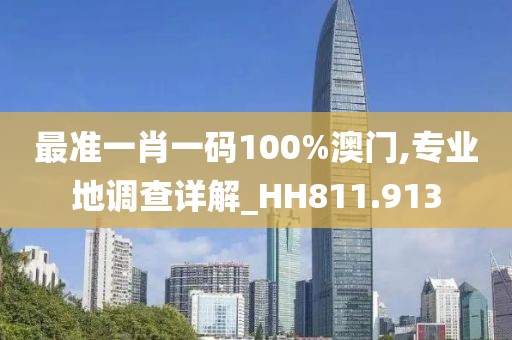 最准一肖一码100%澳门,专业地调查详解_HH811.913