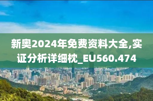 新奥2024年免费资料大全,实证分析详细枕_EU560.474