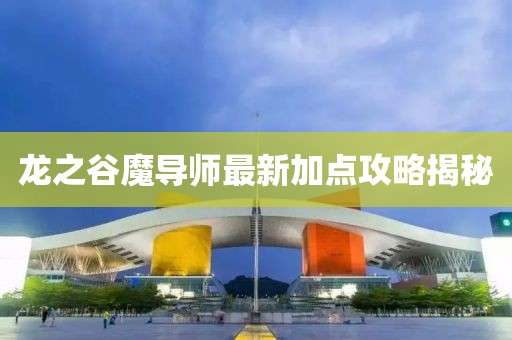 龙之谷魔导师最新加点攻略揭秘