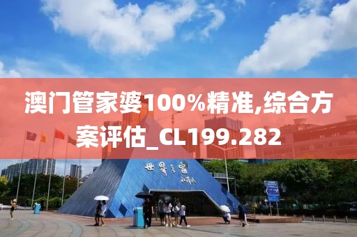 澳门管家婆100%精准,综合方案评估_CL199.282