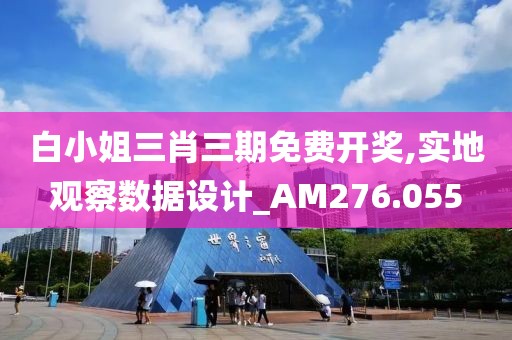 白小姐三肖三期免费开奖,实地观察数据设计_AM276.055