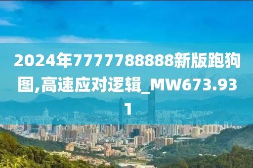 2024年7777788888新版跑狗图,高速应对逻辑_MW673.931