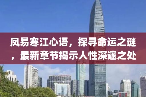 凤易寒江心语，探寻命运之谜，最新章节揭示人性深邃之处