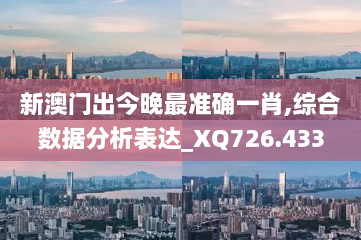 新澳门出今晚最准确一肖,综合数据分析表达_XQ726.433
