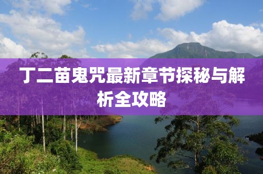 丁二苗鬼咒最新章节探秘与解析全攻略