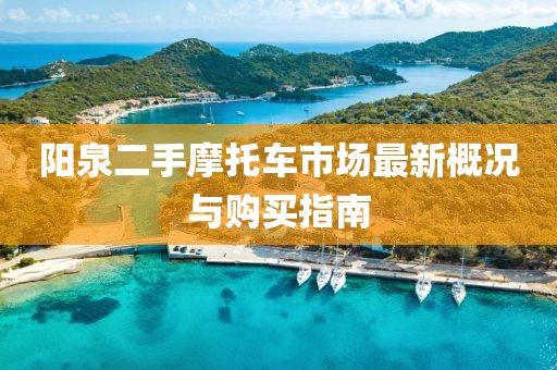 阳泉二手摩托车市场最新概况与购买指南