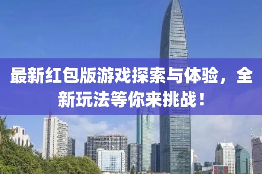 最新红包版游戏探索与体验，全新玩法等你来挑战！