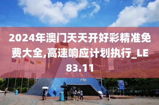 2024年澳门天天开好彩精准免费大全,高速响应计划执行_LE83.11