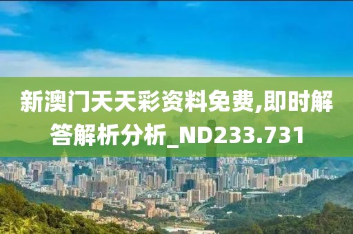 新澳门天天彩资料免费,即时解答解析分析_ND233.731