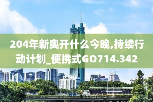 204年新奥开什么今晚,持续行动计划_便携式GO714.342