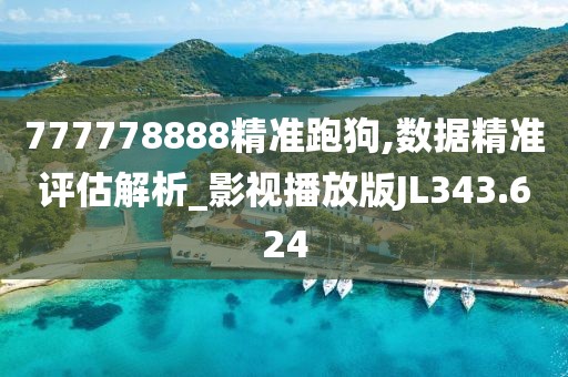 777778888精准跑狗,数据精准评估解析_影视播放版JL343.624