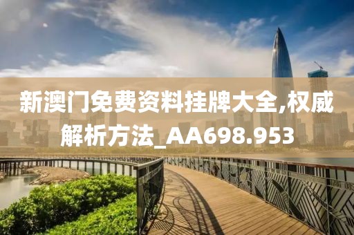 新澳门免费资料挂牌大全,权威解析方法_AA698.953