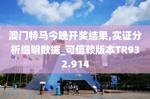 澳门特马今晚开奖结果,实证分析细明数据_可信赖版本TR932.914