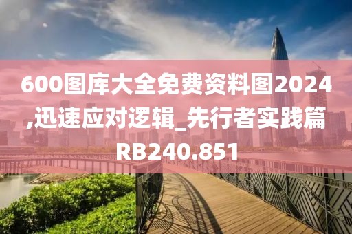 600图库大全免费资料图2024,迅速应对逻辑_先行者实践篇RB240.851