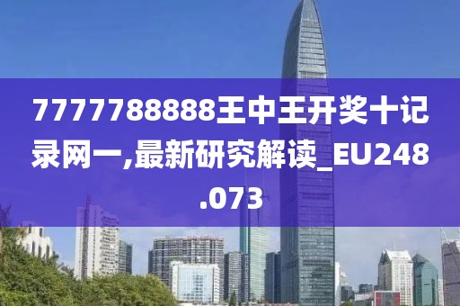 7777788888王中王开奖十记录网一,最新研究解读_EU248.073