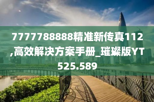 7777788888精准新传真112,高效解决方案手册_璀璨版YT525.589