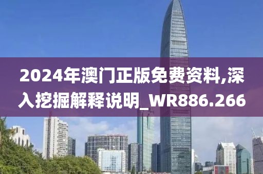 2024年澳门正版免费资料,深入挖掘解释说明_WR886.266