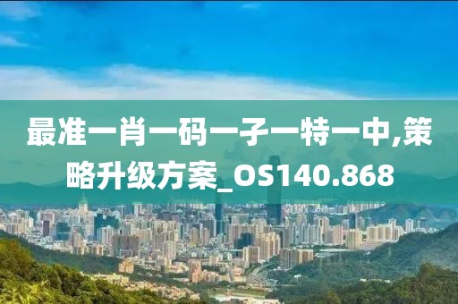 最准一肖一码一孑一特一中,策略升级方案_OS140.868