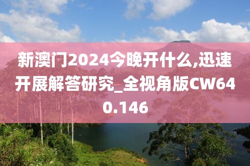 新澳门2024今晚开什么,迅速开展解答研究_全视角版CW640.146