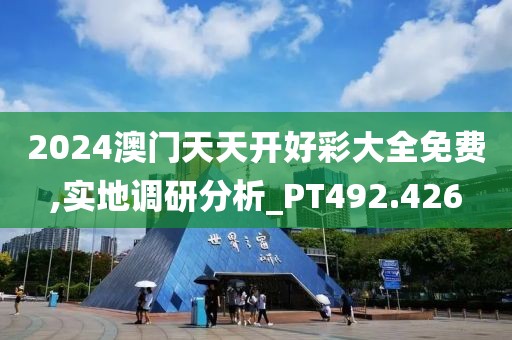 2024澳门天天开好彩大全免费,实地调研分析_PT492.426