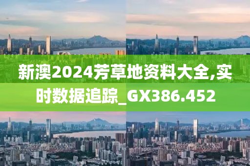 新澳2024芳草地资料大全,实时数据追踪_GX386.452