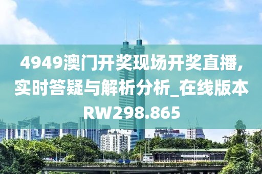 4949澳门开奖现场开奖直播,实时答疑与解析分析_在线版本RW298.865
