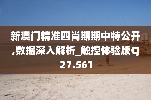 新澳门精准四肖期期中特公开,数据深入解析_触控体验版CJ27.561